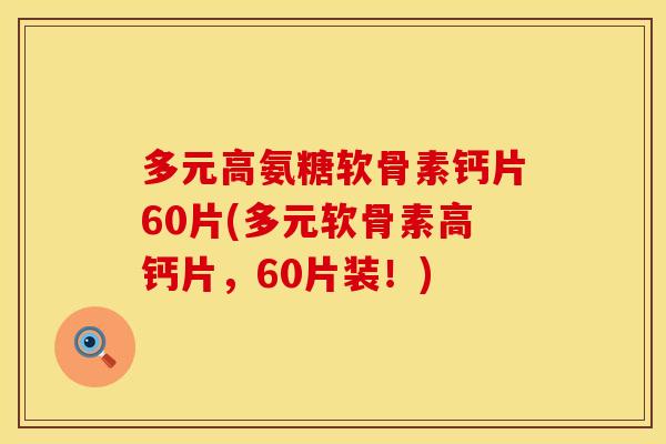多元高氨糖软骨素钙片60片(多元软骨素高钙片，60片装！)