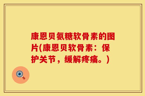 康恩贝氨糖软骨素的图片(康恩贝软骨素：保护关节，缓解疼痛。)
