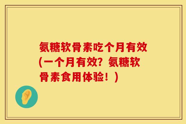 氨糖软骨素吃个月有效(一个月有效？氨糖软骨素食用体验！)