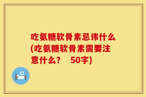 吃氨糖软骨素忌讳什么？吃氨糖软骨素需要注意什么？ 