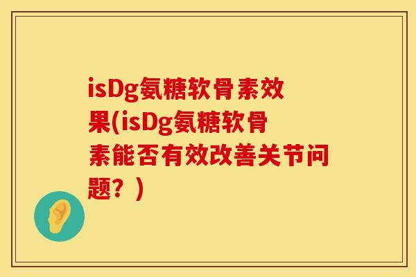 isDg氨糖软骨素效果(isDg氨糖软骨素能否有效改善关节问题？)