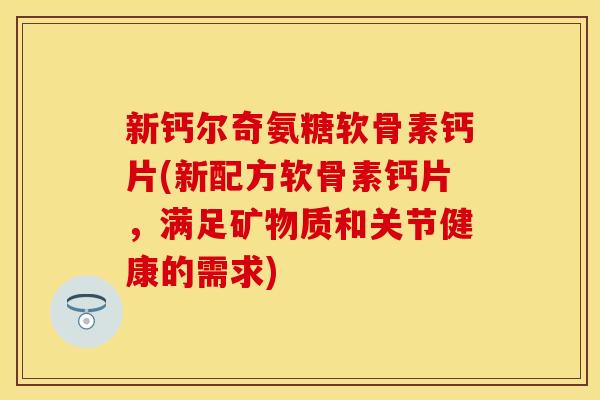 新钙尔奇氨糖软骨素钙片(新配方软骨素钙片,满足矿物质和关节健康的需求) 新钙尔奇氨糖软骨素钙片(新配方软骨素钙片,满足矿物质和关节健康的需求)