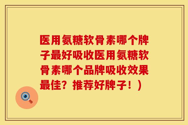 医用氨糖软骨素哪个牌子最好吸收医用氨糖软骨素哪个品牌吸收效果最佳？推荐好牌子！)