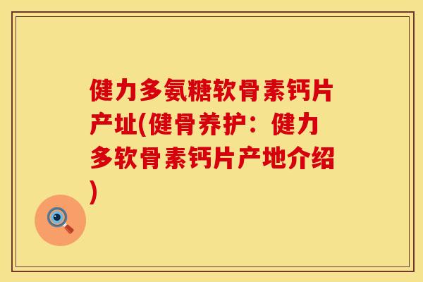健力多氨糖软骨素钙片产址(健骨养护：健力多软骨素钙片产地介绍)