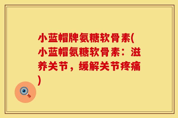 小蓝帽牌氨糖软骨素(小蓝帽氨糖软骨素：滋养关节，缓解关节疼痛)