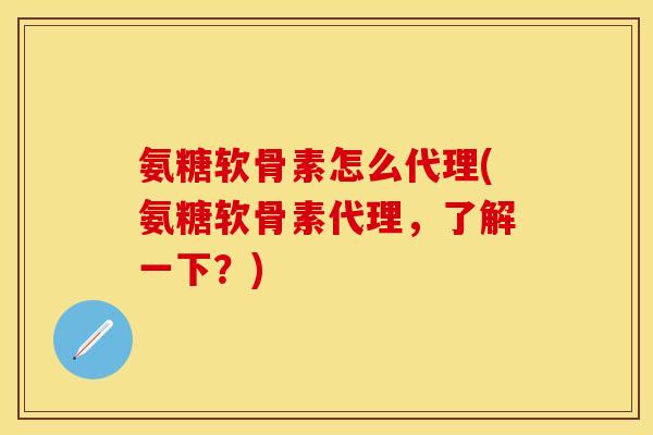 氨糖软骨素怎么代理(氨糖软骨素代理，了解一下？)