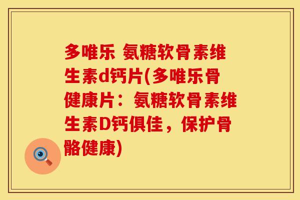 多唯乐 氨糖软骨素维生素d钙片(多唯乐骨健康片：氨糖软骨素维生素D钙俱佳，保护骨骼健康)