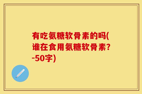 有吃氨糖软骨素的吗(谁在食用氨糖软骨素？-50字)