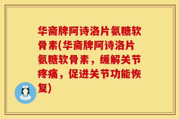 华斋牌阿诗洛片氨糖软骨素(华斋牌阿诗洛片氨糖软骨素,缓解关节,促进关节功能恢复) 华斋牌阿诗洛片氨糖软骨素(华斋牌阿诗洛片氨糖软骨素,缓解关节,促进关节功能恢复)