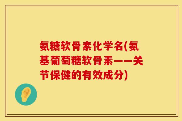 氨糖软骨素化学名(氨基葡萄糖软骨素——关节保健的有效成分) 氨糖软骨素化学名(氨基葡萄糖软骨素——关节保健的有效成分)