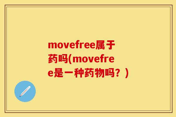 movefree属于药吗(movefree是一种吗?) movefree属于药吗(movefree是一种吗?)