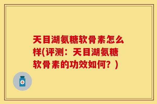 天目湖氨糖软骨素怎么样(评测:天目湖氨糖软骨素的功效如何?) 天目湖氨糖软骨素怎么样(评测:天目湖氨糖软骨素的功效如何?)