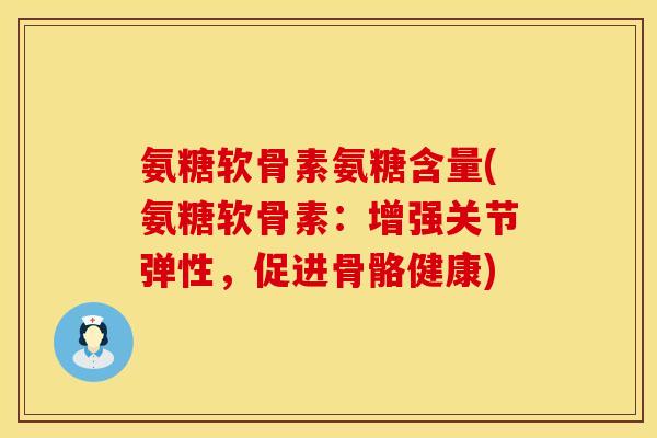 氨糖软骨素氨糖含量(氨糖软骨素：增强关节弹性，促进骨骼健康)