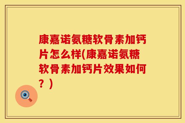 康嘉诺氨糖软骨素加钙片怎么样(康嘉诺氨糖软骨素加钙片效果如何？)