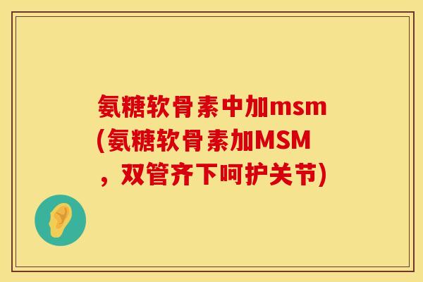氨糖软骨素中加msm(氨糖软骨素加MSM，双管齐下呵护关节)