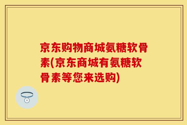 京东购物商城氨糖软骨素(京东商城有氨糖软骨素等您来选购) 京东购物商城氨糖软骨素(京东商城有氨糖软骨素等您来选购)