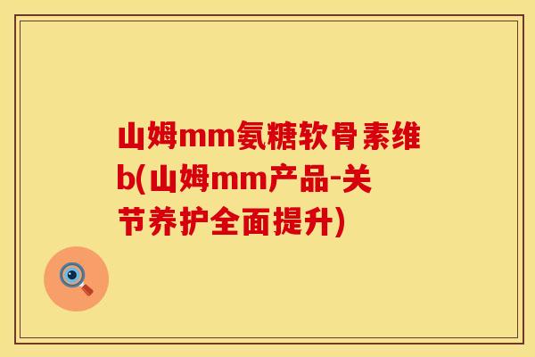 山姆mm氨糖软骨素维b(山姆mm产品-关节养护全面提升)