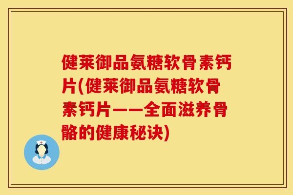 健莱御品氨糖软骨素钙片(健莱御品氨糖软骨素钙片——全面滋养骨骼的健康秘诀)
