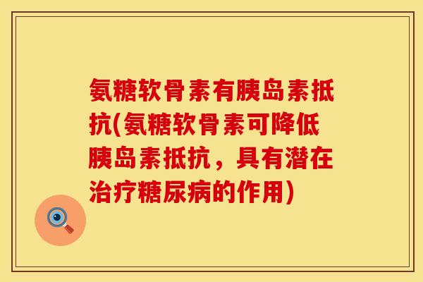 氨糖软骨素有抵抗(氨糖软骨素可降低抵抗,具有潜在的作用) 氨糖软骨素有抵抗(氨糖软骨素可降低抵抗,具有潜在的作用)