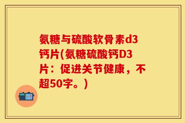 氨糖与硫酸软骨素d3钙片，促进关节健康