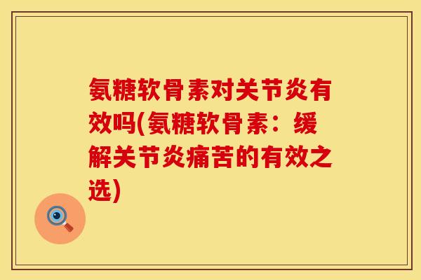 氨糖软骨素对关节炎有效吗(氨糖软骨素：缓解关节炎痛苦的有效之选)