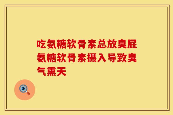 吃氨糖软骨素总放臭屁氨糖软骨素摄入导致臭气熏天