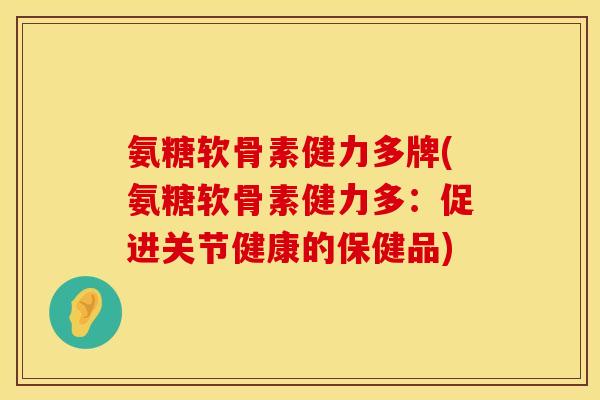 氨糖软骨素健力多牌(氨糖软骨素健力多：促进关节健康的保健品)