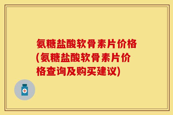 氨糖盐酸软骨素片价格(氨糖盐酸软骨素片价格查询及购买建议) 氨糖盐酸软骨素片价格(氨糖盐酸软骨素片价格查询及购买建议)