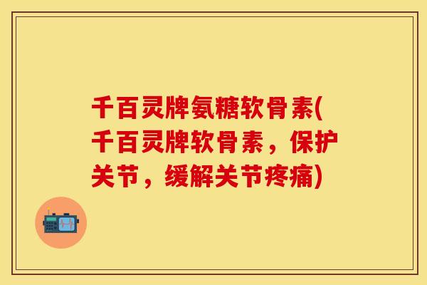 千百灵牌氨糖软骨素(千百灵牌软骨素,保护关节,缓解关节) 千百灵牌氨糖软骨素(千百灵牌软骨素,保护关节,缓解关节)
