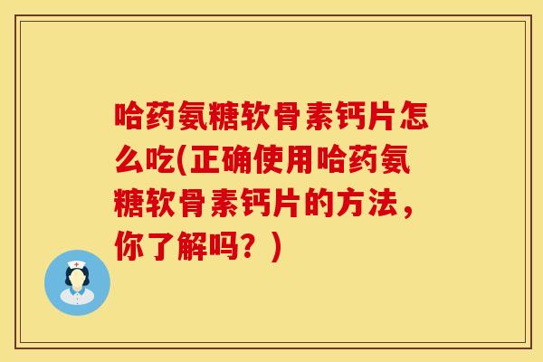 哈药氨糖软骨素钙片怎么吃(正确使用哈药氨糖软骨素钙片的方法,你了解吗?) 哈药氨糖软骨素钙片怎么吃(正确使用哈药氨糖软骨素钙片的方法,你了解吗?)