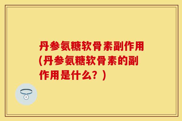 丹参氨糖软骨素副作用(丹参氨糖软骨素的副作用是什么?) 丹参氨糖软骨素副作用(丹参氨糖软骨素的副作用是什么?)