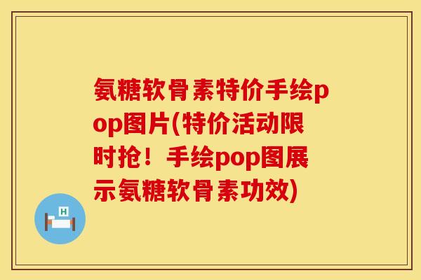 氨糖软骨素特价手绘pop图片(特价活动限时抢！手绘pop图展示氨糖软骨素功效)