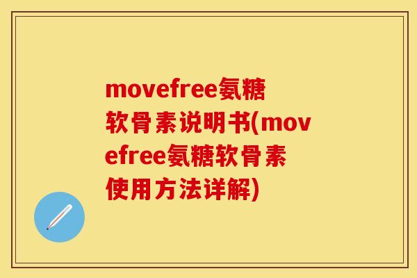 movefree氨糖软骨素说明书(movefree氨糖软骨素使用方法详解)