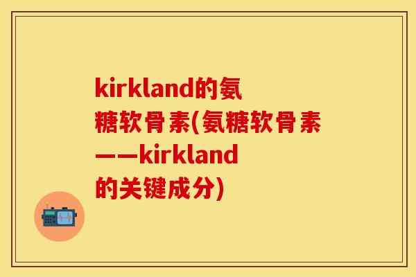 kirkland的氨糖软骨素(氨糖软骨素——kirkland的关键成分) kirkland的氨糖软骨素(氨糖软骨素——kirkland的关键成分)