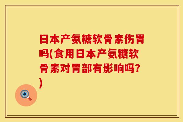 日本产氨糖软骨素伤胃吗(食用日本产氨糖软骨素对胃部有影响吗？)