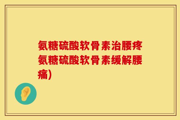 氨糖硫酸软骨素腰疼氨糖硫酸软骨素缓解腰痛)