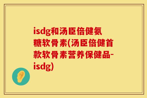 isdg和汤臣倍健氨糖软骨素(汤臣倍健软骨素营养保健品-isdg) isdg和汤臣倍健氨糖软骨素(汤臣倍健软骨素营养保健品-isdg)