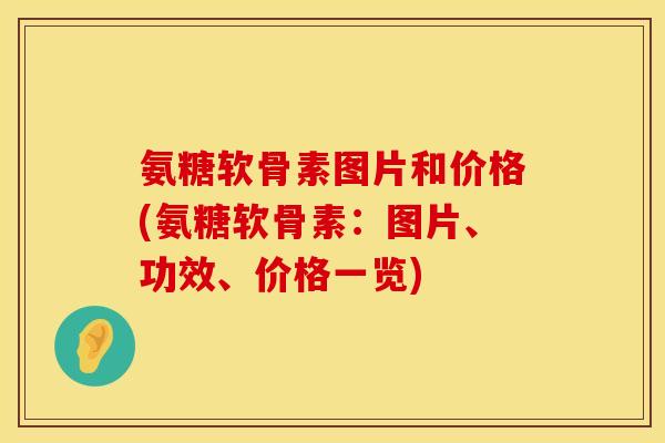 氨糖软骨素图片和价格(氨糖软骨素：图片、功效、价格一览)