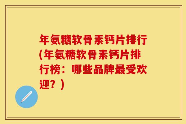 年氨糖软骨素钙片排行(年氨糖软骨素钙片排行榜：哪些品牌最受欢迎？)