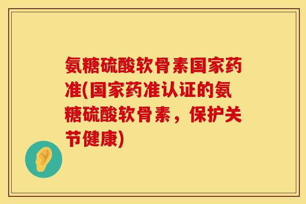 氨糖硫酸软骨素国家药准(国家药准认证的氨糖硫酸软骨素，保护关节健康)