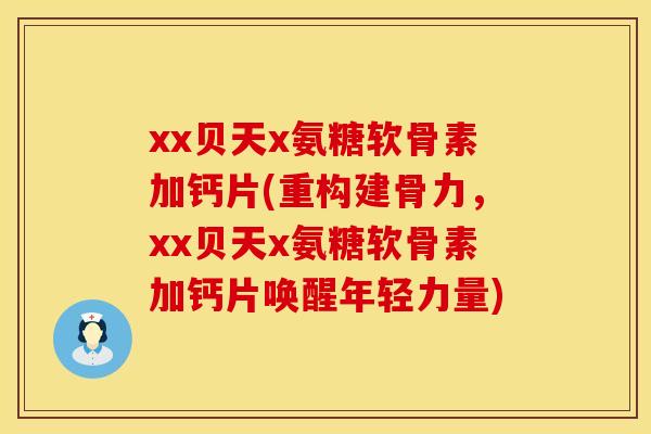 xx贝天x氨糖软骨素加钙片(重构建骨力，xx贝天x氨糖软骨素加钙片唤醒年轻力量)