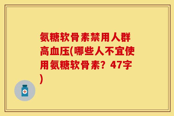 氨糖软骨素禁用人群 高血压(哪些人不宜使用氨糖软骨素？47字)