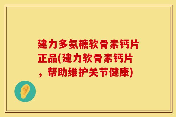 建力多氨糖软骨素钙片正品(建力软骨素钙片,帮助维护关节健康) 建力多氨糖软骨素钙片正品(建力软骨素钙片,帮助维护关节健康)