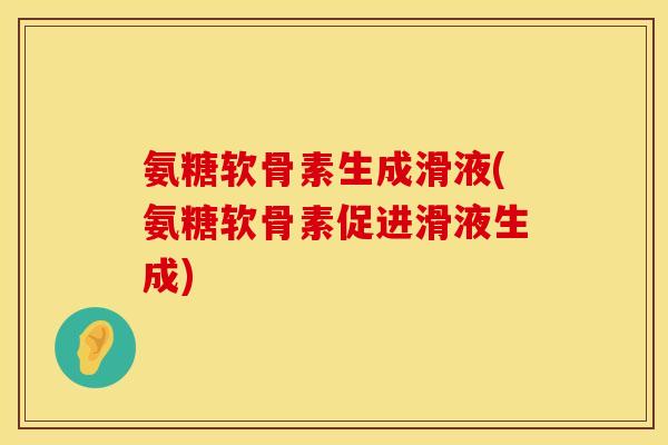 氨糖软骨素生成滑液(氨糖软骨素促进滑液生成)
