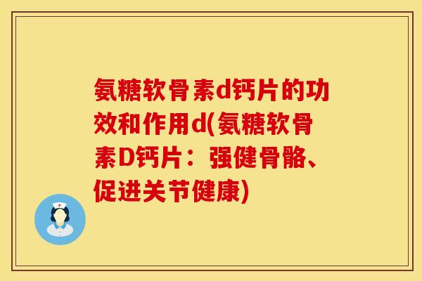 氨糖软骨素d钙片的功效和作用d(氨糖软骨素D钙片：强健骨骼、促进关节健康)
