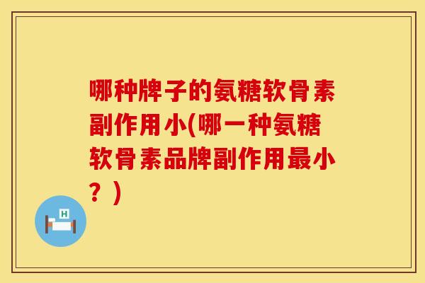 哪种牌子的氨糖软骨素副作用小(哪一种氨糖软骨素品牌副作用最小？)