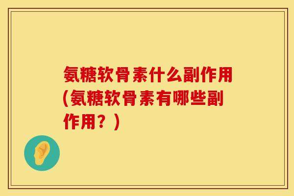 氨糖软骨素什么副作用(氨糖软骨素有哪些副作用？)