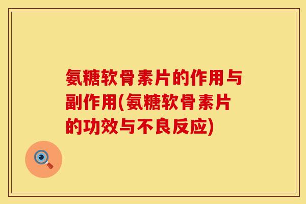 氨糖软骨素片的作用与副作用(氨糖软骨素片的功效与不良反应)