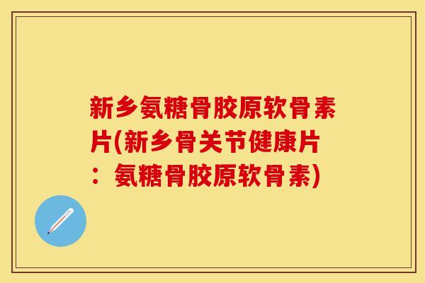 新乡氨糖骨胶原软骨素片(新乡骨关节健康片:氨糖骨胶原软骨素) 新乡氨糖骨胶原软骨素片(新乡骨关节健康片:氨糖骨胶原软骨素)