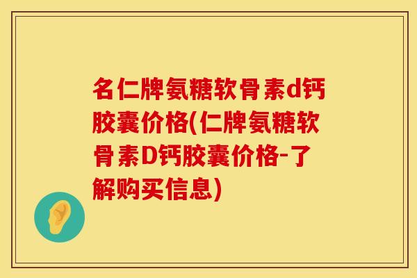 名仁牌氨糖软骨素d钙胶囊价格(仁牌氨糖软骨素D钙胶囊价格-了解购买信息)